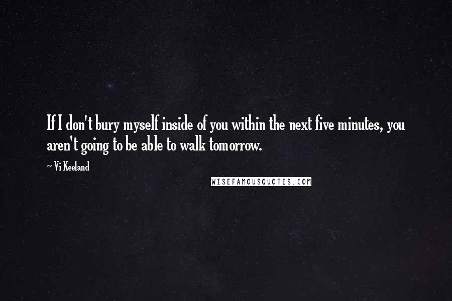 Vi Keeland Quotes: If I don't bury myself inside of you within the next five minutes, you aren't going to be able to walk tomorrow.