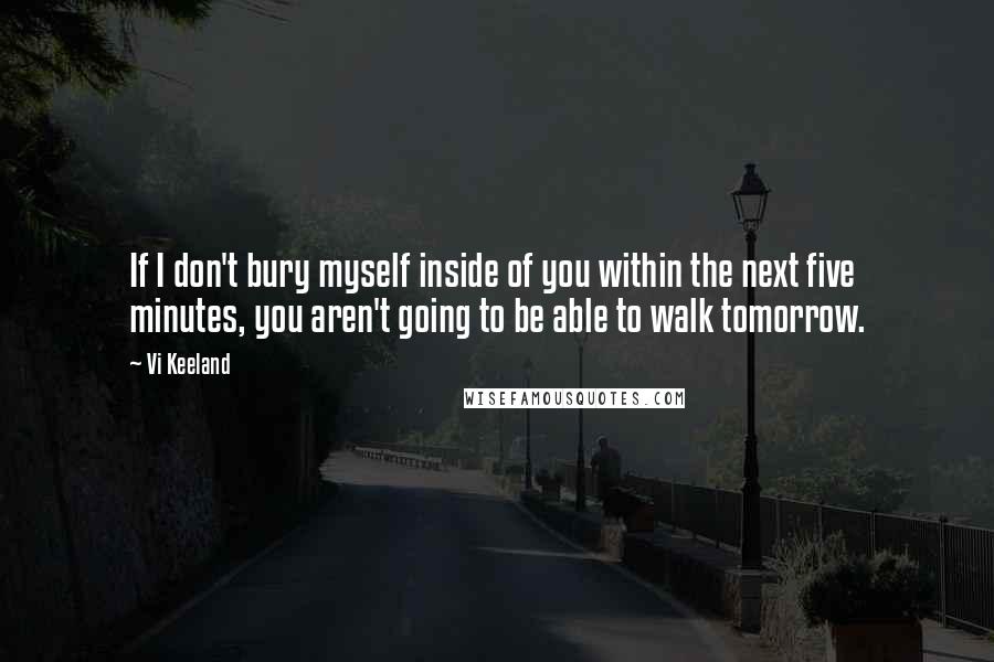 Vi Keeland Quotes: If I don't bury myself inside of you within the next five minutes, you aren't going to be able to walk tomorrow.