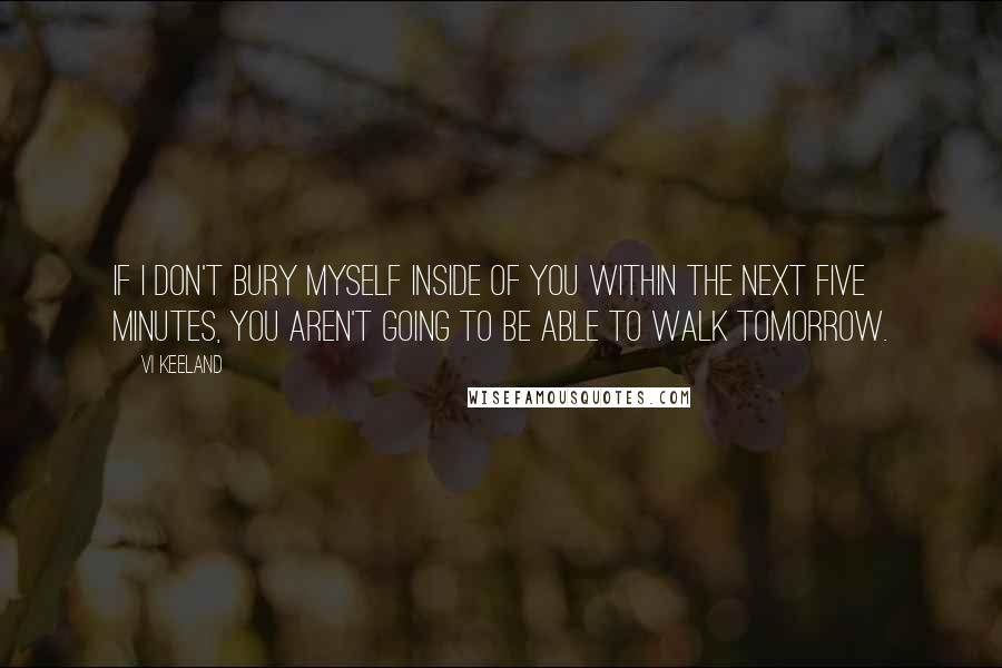 Vi Keeland Quotes: If I don't bury myself inside of you within the next five minutes, you aren't going to be able to walk tomorrow.