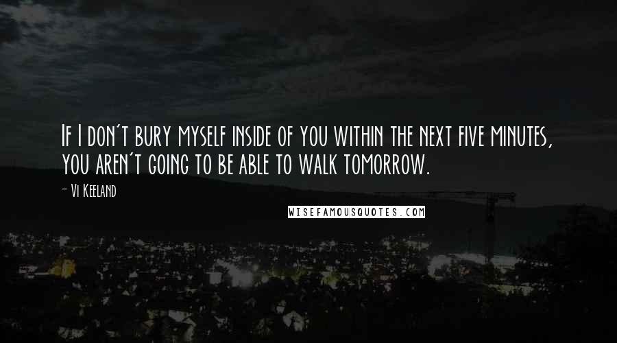 Vi Keeland Quotes: If I don't bury myself inside of you within the next five minutes, you aren't going to be able to walk tomorrow.