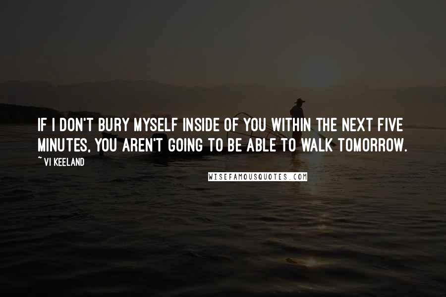 Vi Keeland Quotes: If I don't bury myself inside of you within the next five minutes, you aren't going to be able to walk tomorrow.