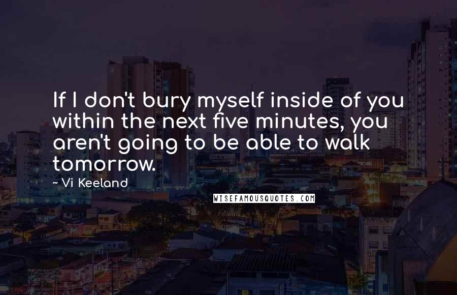 Vi Keeland Quotes: If I don't bury myself inside of you within the next five minutes, you aren't going to be able to walk tomorrow.