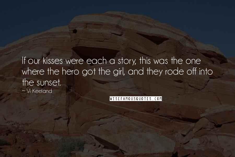 Vi Keeland Quotes: If our kisses were each a story, this was the one where the hero got the girl, and they rode off into the sunset.