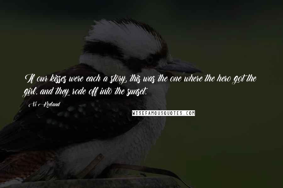 Vi Keeland Quotes: If our kisses were each a story, this was the one where the hero got the girl, and they rode off into the sunset.