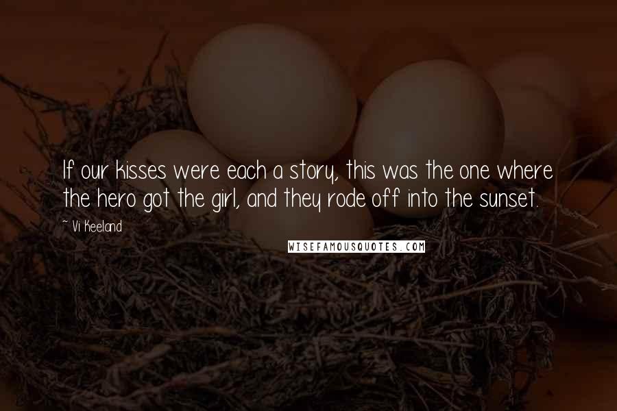 Vi Keeland Quotes: If our kisses were each a story, this was the one where the hero got the girl, and they rode off into the sunset.