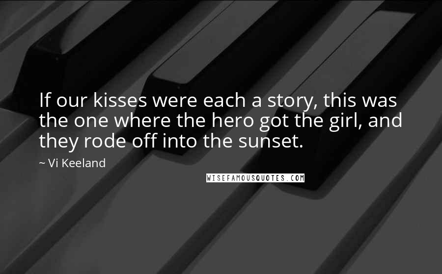 Vi Keeland Quotes: If our kisses were each a story, this was the one where the hero got the girl, and they rode off into the sunset.