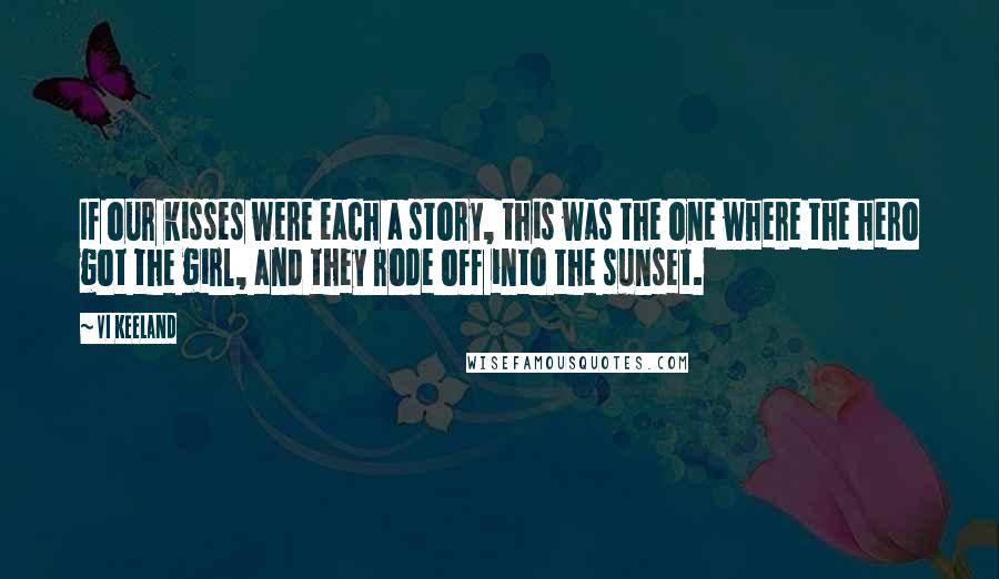 Vi Keeland Quotes: If our kisses were each a story, this was the one where the hero got the girl, and they rode off into the sunset.