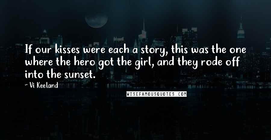 Vi Keeland Quotes: If our kisses were each a story, this was the one where the hero got the girl, and they rode off into the sunset.