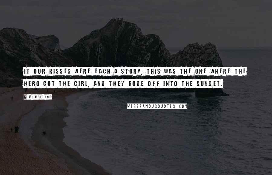 Vi Keeland Quotes: If our kisses were each a story, this was the one where the hero got the girl, and they rode off into the sunset.