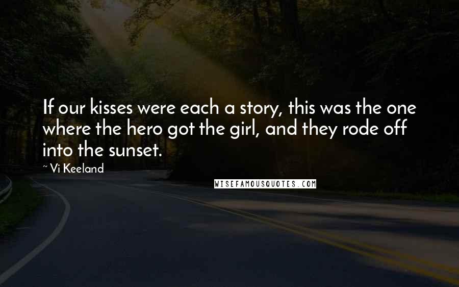 Vi Keeland Quotes: If our kisses were each a story, this was the one where the hero got the girl, and they rode off into the sunset.