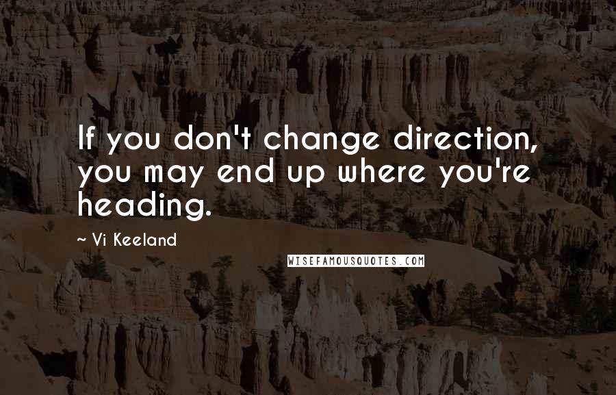 Vi Keeland Quotes: If you don't change direction, you may end up where you're heading.