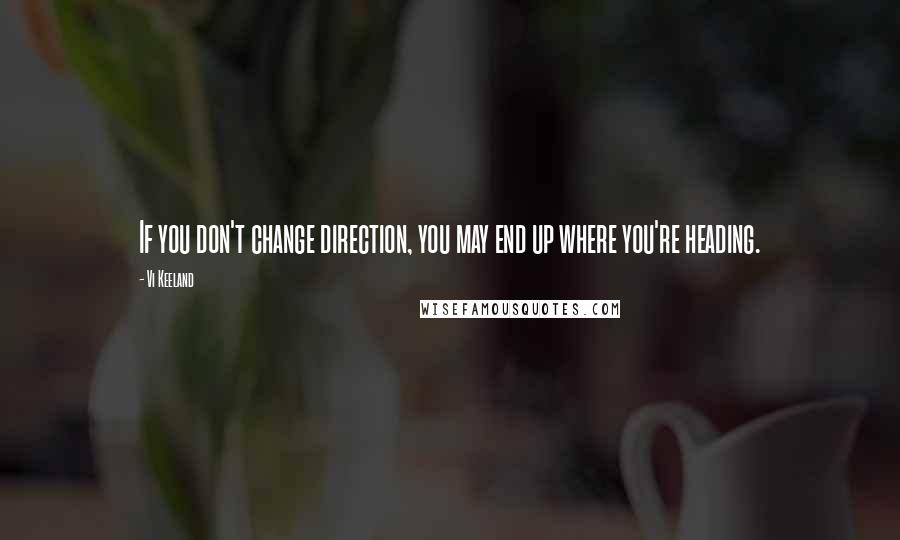 Vi Keeland Quotes: If you don't change direction, you may end up where you're heading.