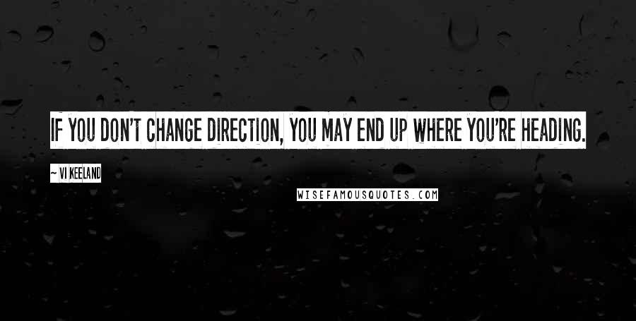 Vi Keeland Quotes: If you don't change direction, you may end up where you're heading.