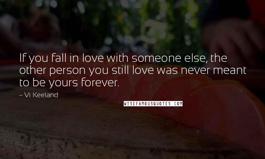 Vi Keeland Quotes: If you fall in love with someone else, the other person you still love was never meant to be yours forever.