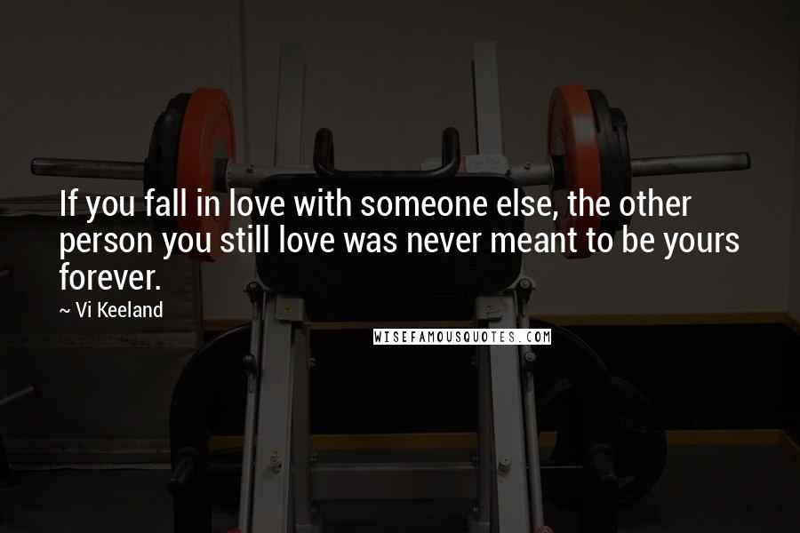 Vi Keeland Quotes: If you fall in love with someone else, the other person you still love was never meant to be yours forever.