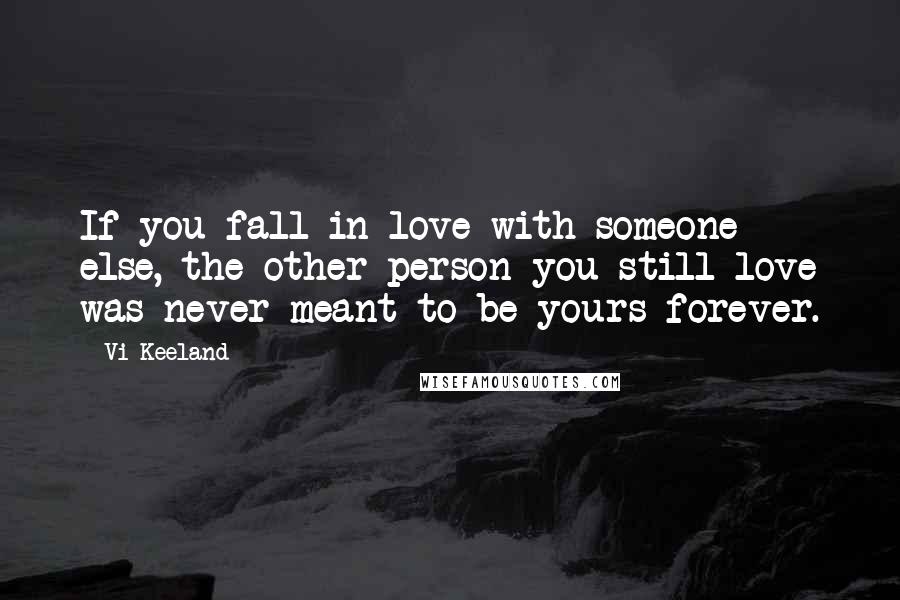Vi Keeland Quotes: If you fall in love with someone else, the other person you still love was never meant to be yours forever.