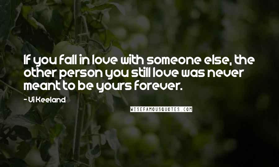 Vi Keeland Quotes: If you fall in love with someone else, the other person you still love was never meant to be yours forever.