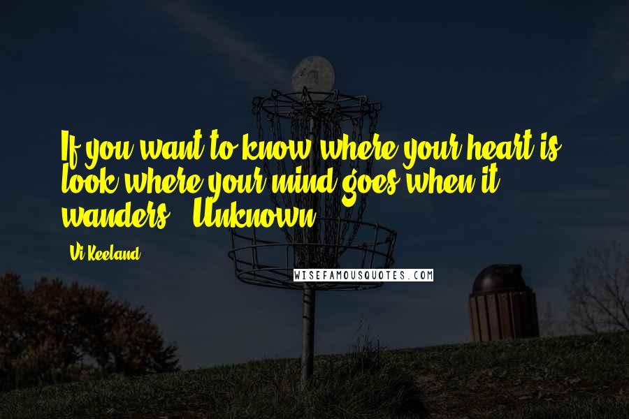 Vi Keeland Quotes: If you want to know where your heart is, look where your mind goes when it wanders. -Unknown