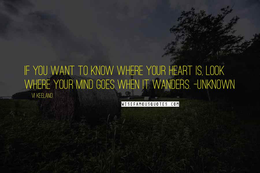 Vi Keeland Quotes: If you want to know where your heart is, look where your mind goes when it wanders. -Unknown