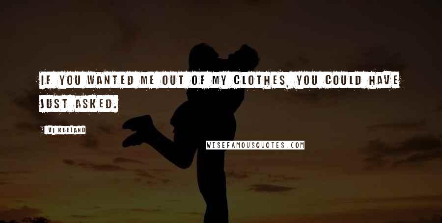 Vi Keeland Quotes: If you wanted me out of my clothes, you could have just asked.