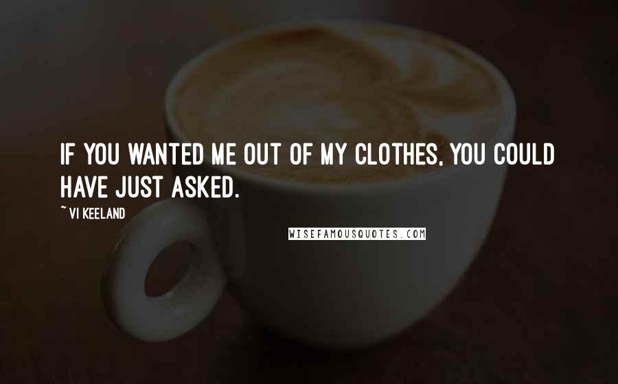 Vi Keeland Quotes: If you wanted me out of my clothes, you could have just asked.