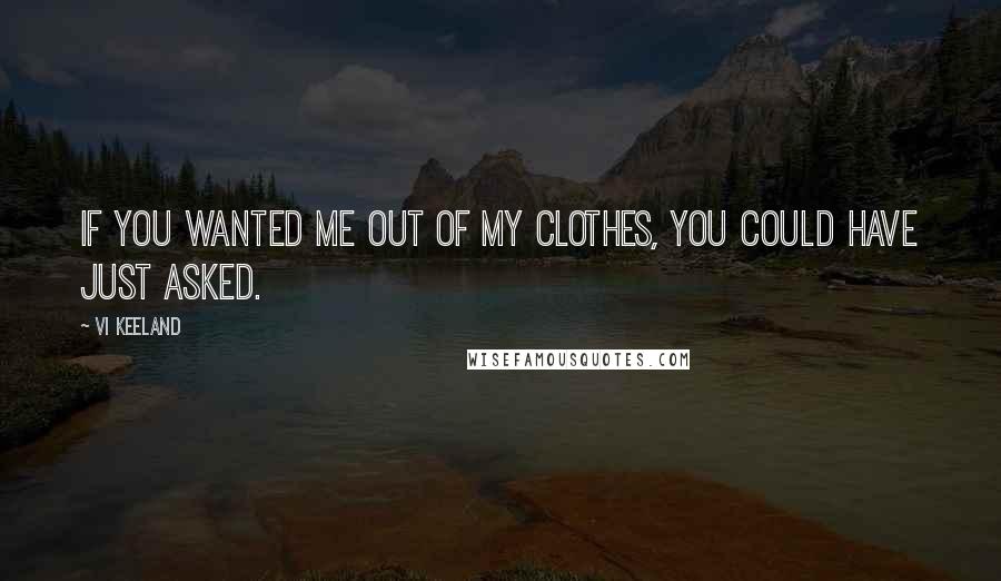 Vi Keeland Quotes: If you wanted me out of my clothes, you could have just asked.