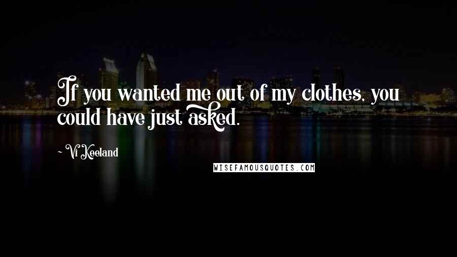 Vi Keeland Quotes: If you wanted me out of my clothes, you could have just asked.