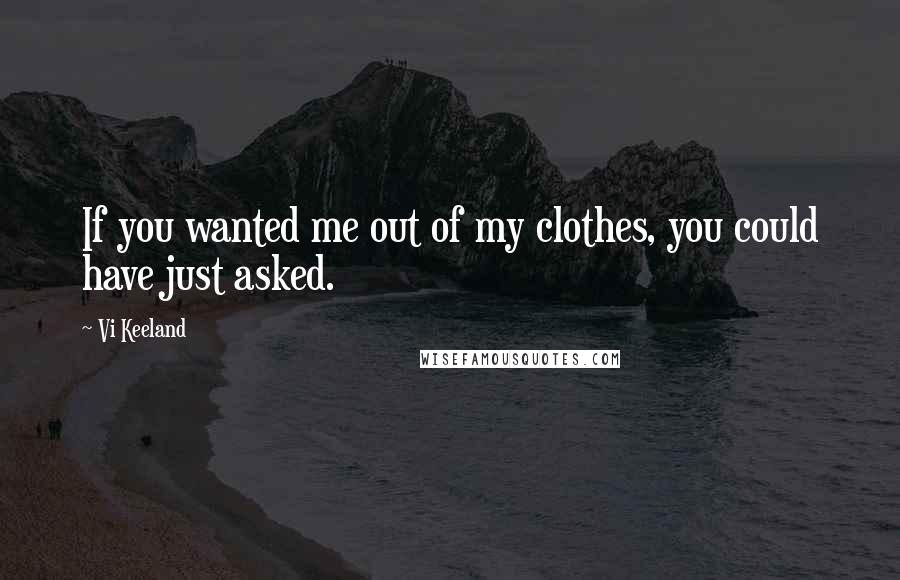 Vi Keeland Quotes: If you wanted me out of my clothes, you could have just asked.