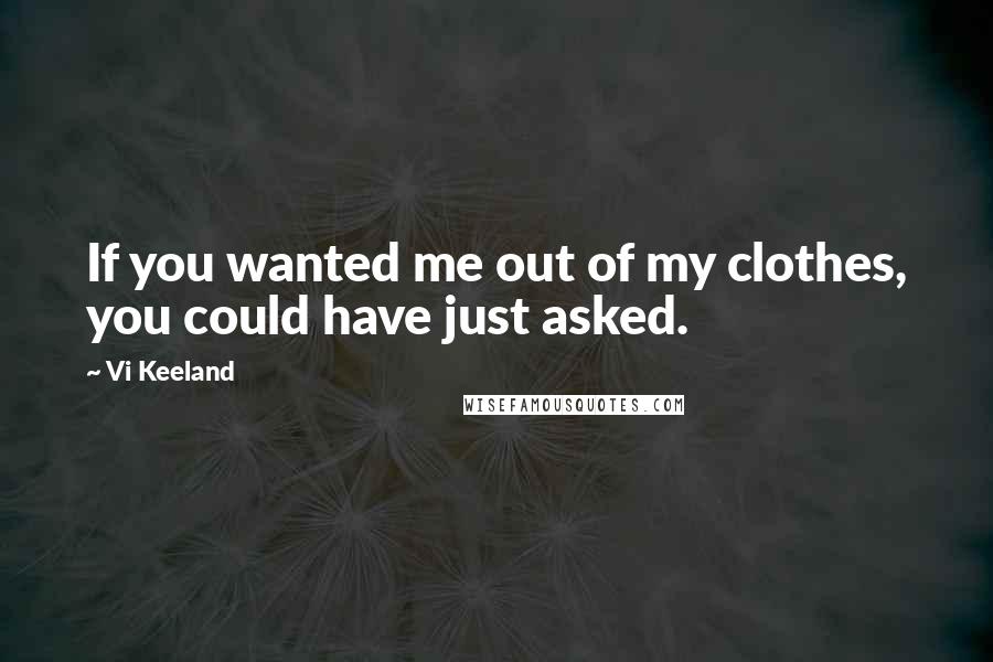 Vi Keeland Quotes: If you wanted me out of my clothes, you could have just asked.