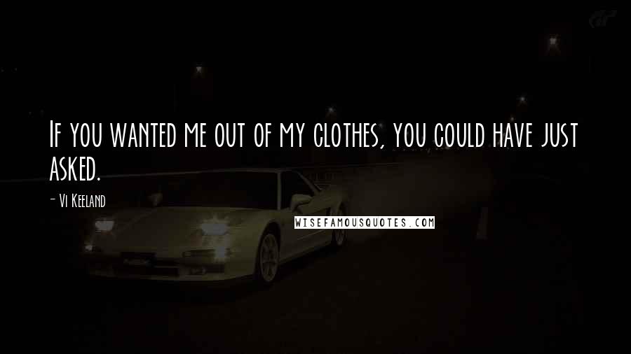 Vi Keeland Quotes: If you wanted me out of my clothes, you could have just asked.