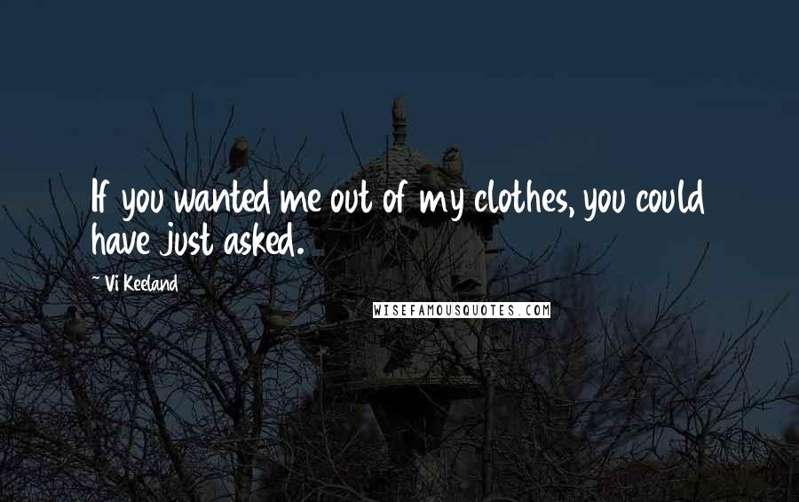 Vi Keeland Quotes: If you wanted me out of my clothes, you could have just asked.