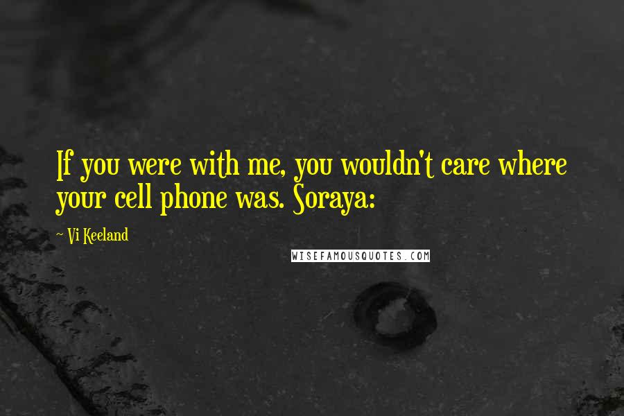 Vi Keeland Quotes: If you were with me, you wouldn't care where your cell phone was. Soraya: