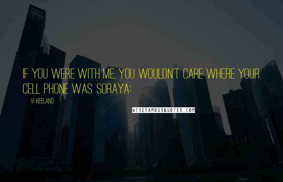 Vi Keeland Quotes: If you were with me, you wouldn't care where your cell phone was. Soraya: