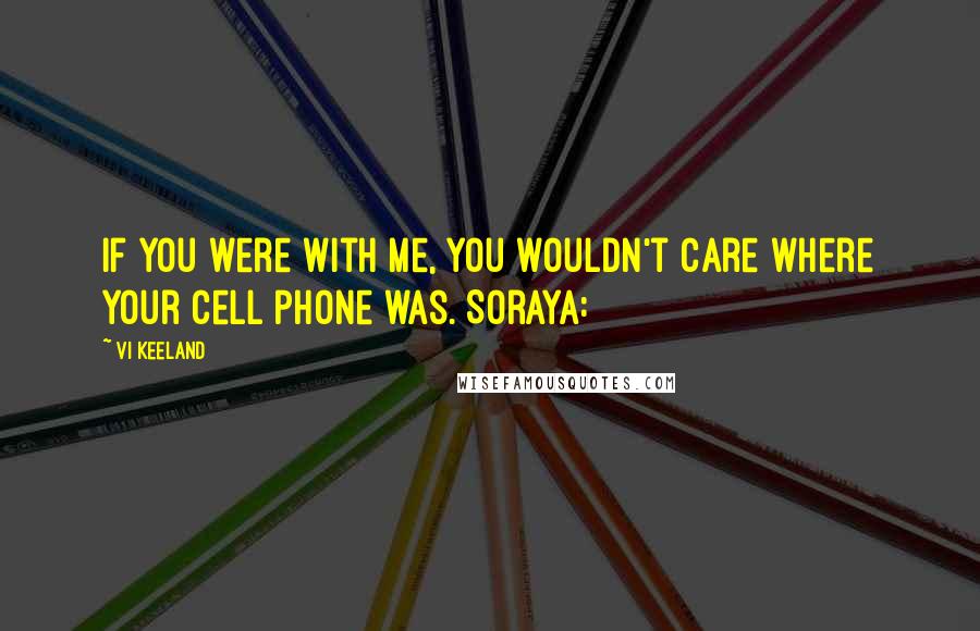 Vi Keeland Quotes: If you were with me, you wouldn't care where your cell phone was. Soraya: