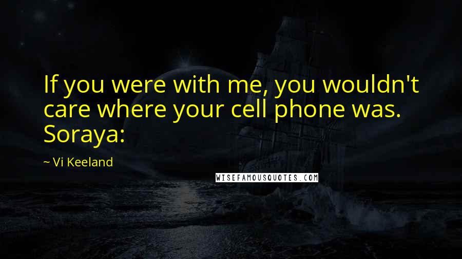 Vi Keeland Quotes: If you were with me, you wouldn't care where your cell phone was. Soraya: