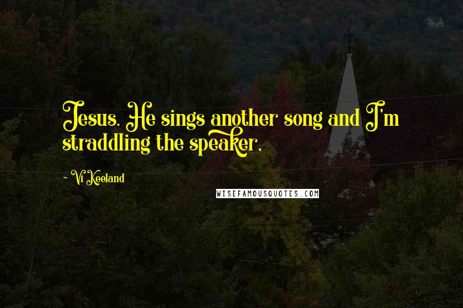 Vi Keeland Quotes: Jesus. He sings another song and I'm straddling the speaker,