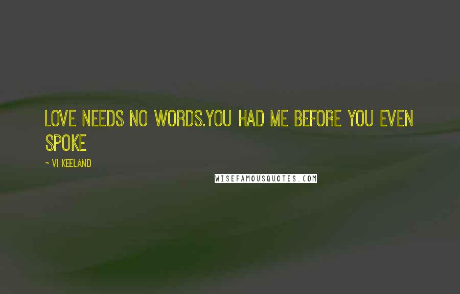 Vi Keeland Quotes: Love needs no words.You had me before you even spoke