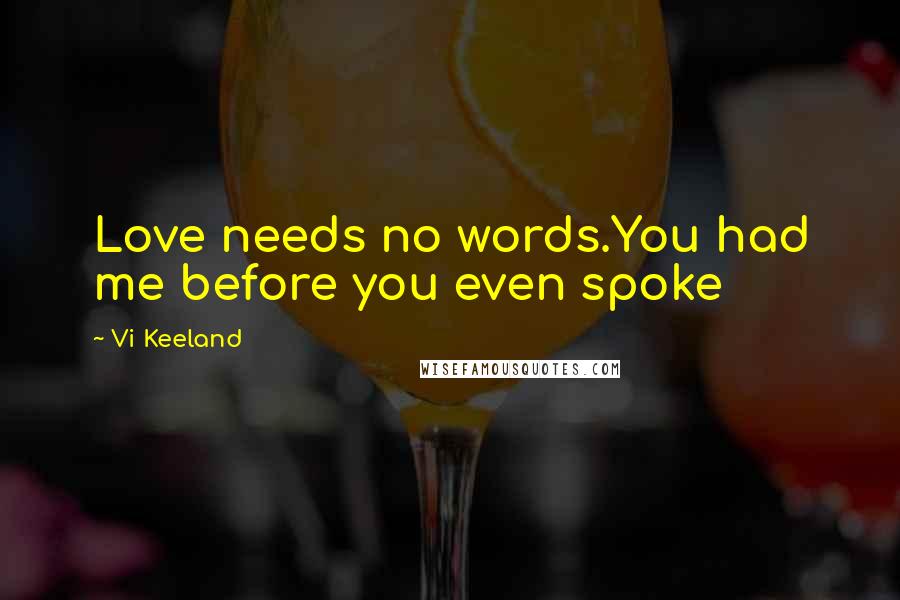 Vi Keeland Quotes: Love needs no words.You had me before you even spoke