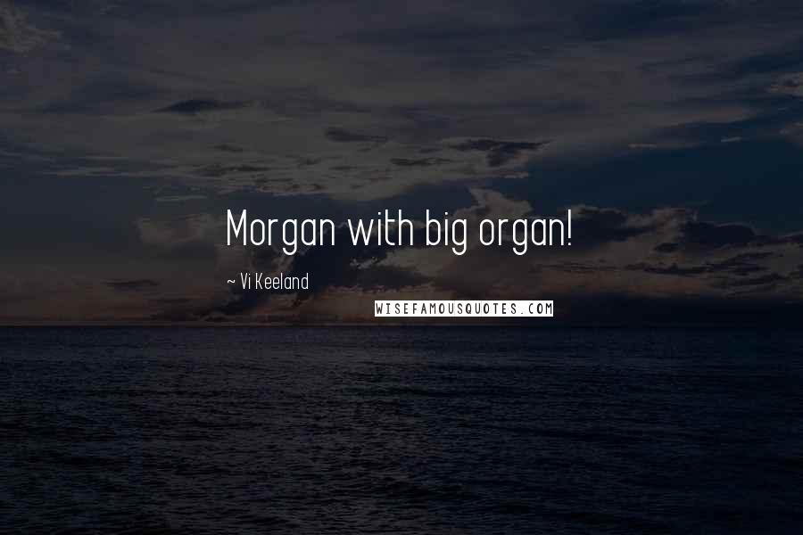 Vi Keeland Quotes: Morgan with big organ!