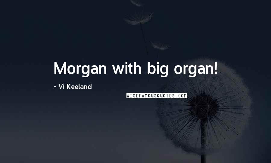 Vi Keeland Quotes: Morgan with big organ!