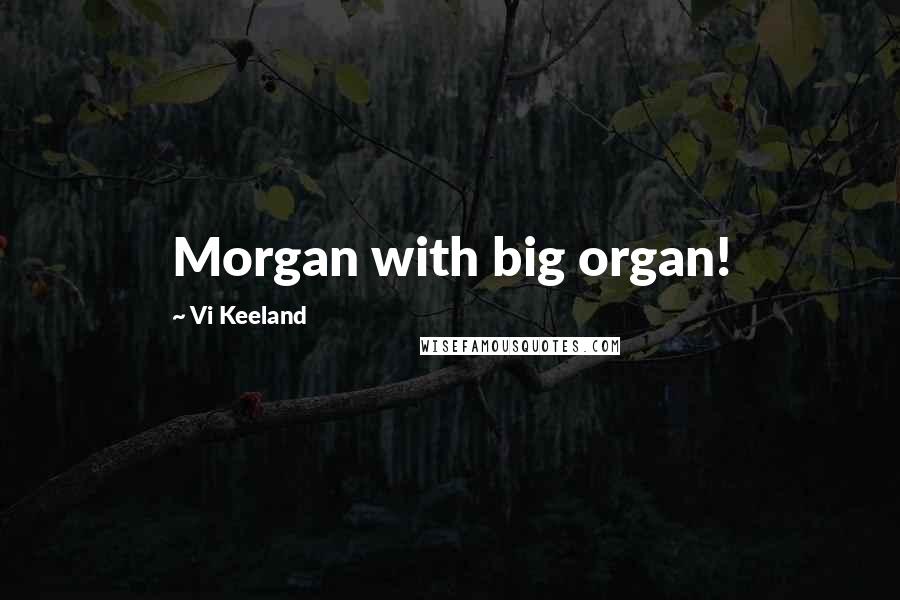 Vi Keeland Quotes: Morgan with big organ!