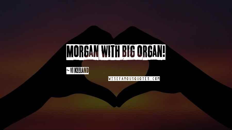 Vi Keeland Quotes: Morgan with big organ!