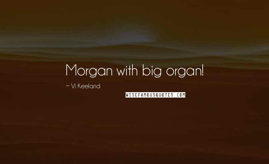 Vi Keeland Quotes: Morgan with big organ!