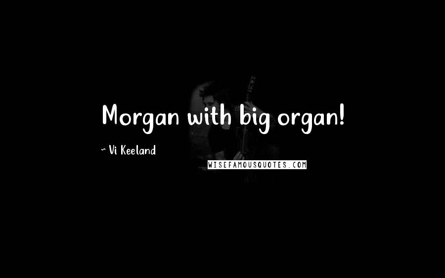 Vi Keeland Quotes: Morgan with big organ!