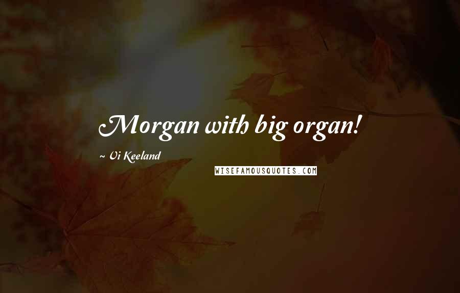 Vi Keeland Quotes: Morgan with big organ!