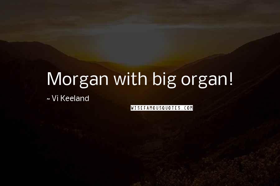 Vi Keeland Quotes: Morgan with big organ!