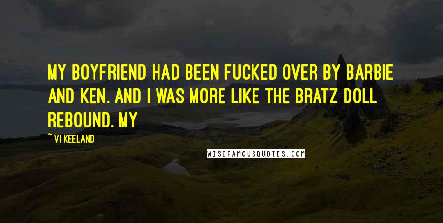 Vi Keeland Quotes: My boyfriend had been fucked over by Barbie and Ken. And I was more like the Bratz doll rebound. My