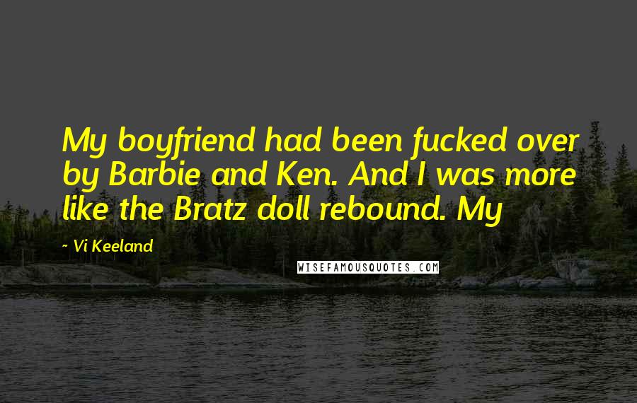 Vi Keeland Quotes: My boyfriend had been fucked over by Barbie and Ken. And I was more like the Bratz doll rebound. My