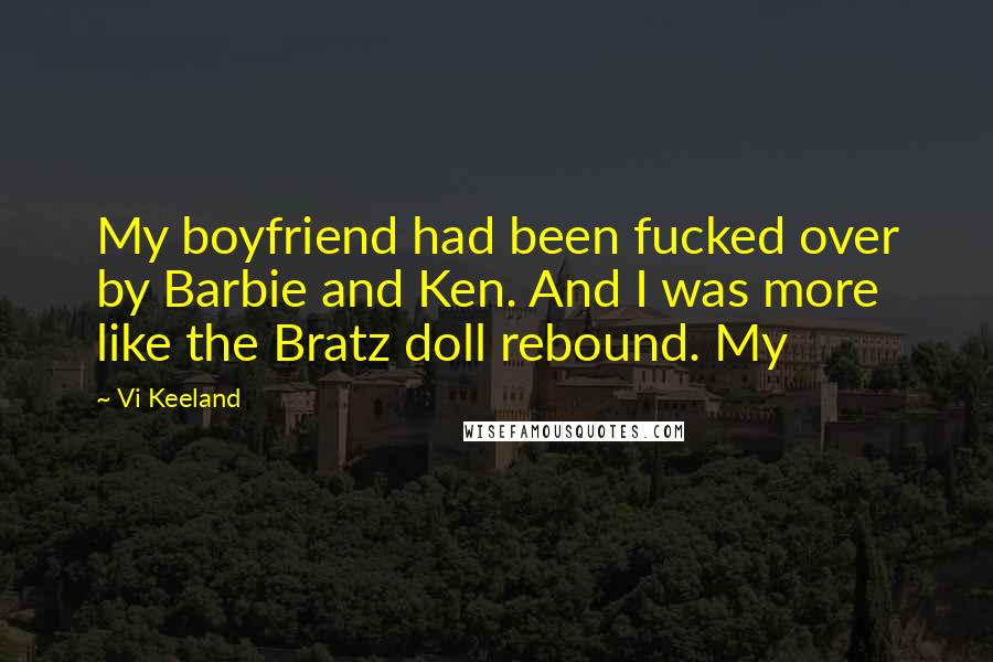 Vi Keeland Quotes: My boyfriend had been fucked over by Barbie and Ken. And I was more like the Bratz doll rebound. My