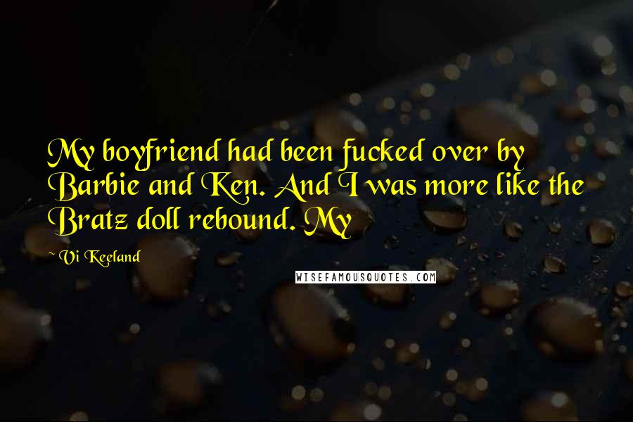 Vi Keeland Quotes: My boyfriend had been fucked over by Barbie and Ken. And I was more like the Bratz doll rebound. My